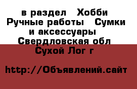  в раздел : Хобби. Ручные работы » Сумки и аксессуары . Свердловская обл.,Сухой Лог г.